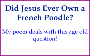 Did Jesus Ever Own a French Poodle? My poem deals with this age old question!
